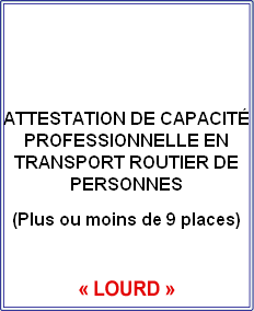 


ATTESTATION DE CAPACITÉ PROFESSIONNELLE EN TRANSPORT ROUTIER DE PERSONNES
(Plus ou moins de 9 places)
